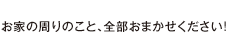 お家の周りのこと、全部おまかせください！